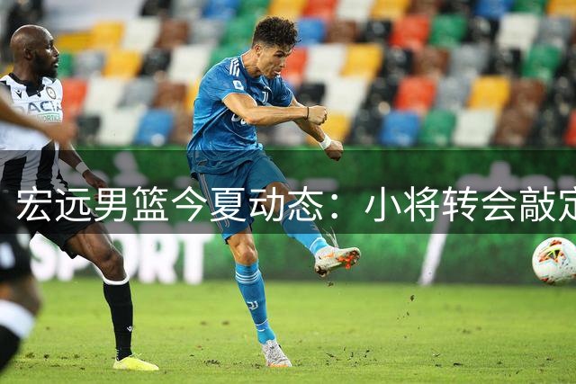 宏远男篮今夏动态：小将转会敲定 胡明轩状态复苏